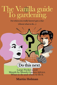 The Vanilla Guide to Gardening.: Month by Month Garden Advice