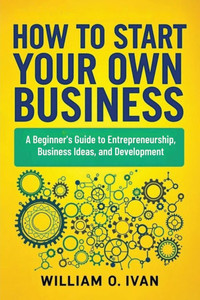 How to Start Your Own Business How to Start Your Own Business