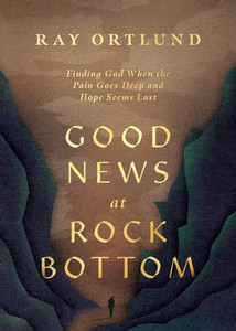 Good News at Rock Bottom: Finding God When the Pain Goes Deep and Hope Seems Lost