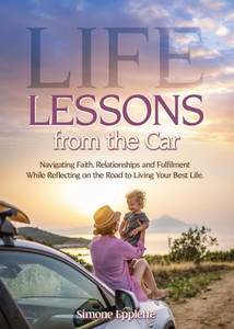 Life Lessons from the Car: Navigating Faith, Relationships and Fulfilment While Reflecting on the Road to Living Your Best Life