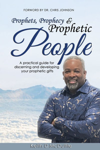 Prophets, Prophecy & Prophetic People: A practical guide for discerning and developing your prophetic gifts