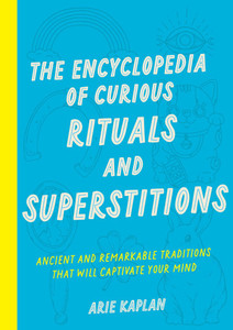 The Encyclopedia of Curious Rituals and Superstitions: Ancient and Remarkable Traditions That Will Captivate Your Mind