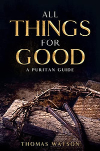 All Things For Good: A Puritan Guide - 9781956527025