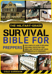 The Military-Grade Survival Bible for Preppers: Your Complete Guide to Securing Your Home, Protecting Your Family, and Thriving in Any Crisis with Pro