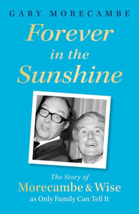 Forever in the Sunshine: The Story of Morecambe and Wise as Only Family Can Tell It