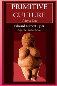 Primitive Culture - Volume One: Researches into the development of mythology, philosophy, religion, language, art, and custom (Fourth Edition) Primitive Culture - Volume One: Researches into the development of mythology, philosophy, religion, language, art, and custom (Fourth Edition)