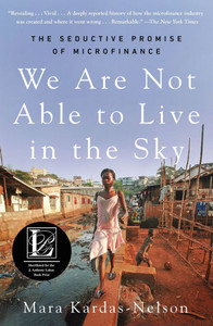 We Are Not Able to Live in the Sky: The Seductive Promise of Microfinance We Are Not Able to Live in the Sky: The Seductive Promise of Microfinance