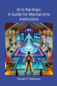 AI in the Dojo: A Guide for Martial Arts Instructors: A Guide for Martial Arts Instructors AI in the Dojo: A Guide for Martial Arts Instructors: A Guide for Martial Arts Instructors