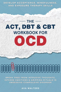 The ACT, DBT & CBT Workbook for OCD: Break Free from Intrusive Thoughts, Intense Emotions & Gripping Rituals in Obsessive-Compulsive Disorder - Develo - (Hardback or Cased Book)