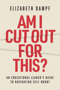 Am I Cut Out for This?: An Educational Leader's Guide to Navigating Self-Doubt