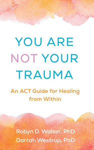 You Are Not Your Trauma: An ACT Guide for Healing from Within - (Hardback or Cased Book)