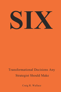Six: Transformational Decisions Any Strategist Should Make