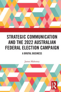 Strategic Communication and the 2022 Australian Federal Election Campaign: A Brutal Business Strategic Communication and the 2022 Australian Federal Election Campaign: A Brutal Business