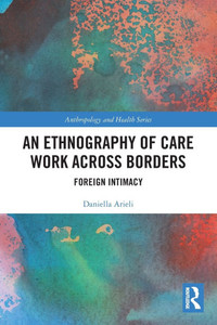An Ethnography of Care Work Across Borders: Foreign Intimacy An Ethnography of Care Work Across Borders: Foreign Intimacy