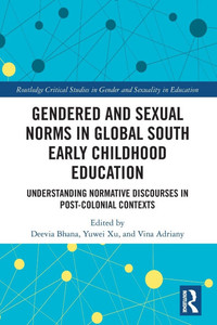 Gendered and Sexual Norms in Global South Early Childhood Education: Understanding Normative Discourses in Post-Colonial Contexts Gendered and Sexual Norms in Global South Early Childhood Education: Understanding Normative Discourses in Post-Colonial Contexts
