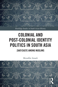 Colonial and Post-Colonial Identity Politics in South Asia: Zaat/Caste Among Muslims