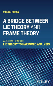 A Bridge Between Lie Theory and Frame Theory: Applications of Lie Theory to Harmonic Analysis A Bridge Between Lie Theory and Frame Theory: Applications of Lie Theory to Harmonic Analysis