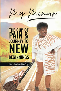 My Memoir: The Cup Of Pain & Journey To New Beginnings My Memoir: The Cup Of Pain & Journey To New Beginnings