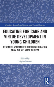 Educating for Care and Virtue Development in Young Children: Research Approaches in Ethics Education from the MelArete Project Educating for Care and Virtue Development in Young Children: Research Approaches in Ethics Education from the MelArete Project