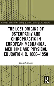 The Lost origins of Osteopathy and Chiropractic in European Mechanical Medicine and Physical Education, c. 1800-1950 The Lost origins of Osteopathy and Chiropractic in European Mechanical Medicine and Physical Education, c. 1800-1950