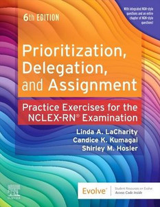 Prioritization, Delegation, and Assignment: Practice Exercises for the NCLEX Examination Prioritization, Delegation, and Assignment: Practice Exercises for the NCLEX Examination