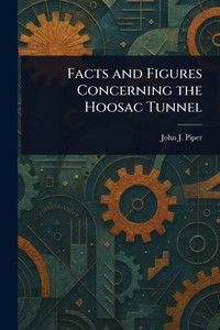 Facts and Figures Concerning the Hoosac Tunnel Facts and Figures Concerning the Hoosac Tunnel