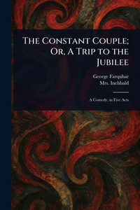 The Constant Couple; Or, A Trip to the Jubilee The Constant Couple; Or, A Trip to the Jubilee