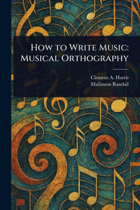 How to Write Music: Musical Orthography