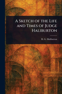 A Sketch of the Life and Times of Judge Haliburton A Sketch of the Life and Times of Judge Haliburton