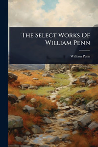 The Select Works Of William Penn