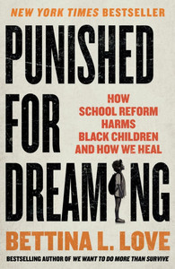 Punished for Dreaming: How School Reform Harms Black Children and How We Heal Punished for Dreaming: How School Reform Harms Black Children and How We Heal