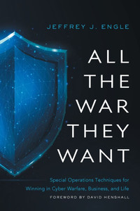 All the War they Want: Special Operations Techniques for Winning in Cyber Warfare, Business, and Life
