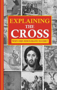 Explaining the Cross: Why did Jesus have to die? Explaining the Cross: Why did Jesus have to die?