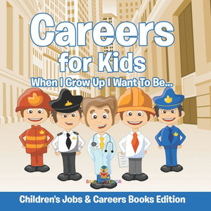 Careers for Kids: When I Grow Up I Want To Be... Children's Jobs & Careers Books Edition Careers for Kids: When I Grow Up I Want To Be... Children's Jobs & Careers Books Edition