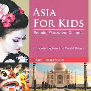 Asia For Kids: People, Places and Cultures - Children Explore The World Books Asia For Kids: People, Places and Cultures - Children Explore The World Books