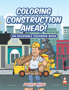 Coloring Construction Ahead! An Enjoyable Coloring Book
