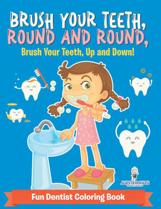 Brush Your Teeth, Round and Round, Brush Your Teeth, Up and Down! Fun Dentist Coloring Book