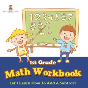 1st Grade Math Workbook: Let's Learn How To Add & Subtract 1st Grade Math Workbook: Let's Learn How To Add & Subtract
