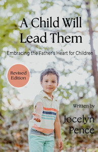 A Child Will Lead Them: Embracing the Father's Heart for Children A Child Will Lead Them: Embracing the Father's Heart for Children