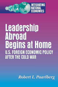 Leadership Abroad Begins at Home: U.S. Foreign Economic Policy After the Cold War