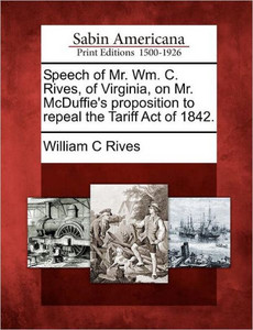 Speech of Mr. Wm. C. Rives, of Virginia, on Mr. McDuffie's Proposition to Repeal the Tariff Act of 1842.