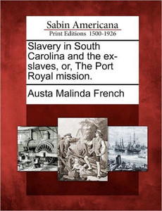 Slavery in South Carolina and the Ex-Slaves, Or, the Port Royal Mission.