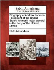 Biography of Andrew Jackson: President of the United States, Formerly Major General in the Army of the United States.