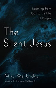 The Silent Jesus: Learning From Our Lord'S Life Of Prayer