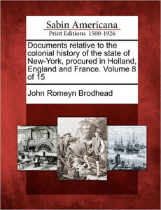 Documents relative to the colonial history of the state of New-York, procured in Holland, England and France. Volume 8 of 15
