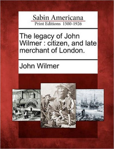 The Legacy of John Wilmer: Citizen, and Late Merchant of London.