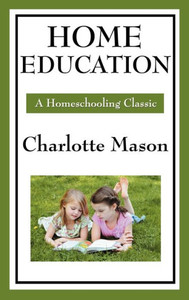 Home Education: Volume I of Charlotte Mason's Original Homeschooling Series