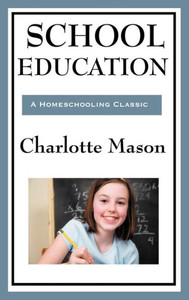 School Education: Volume III of Charlotte Mason's Original Homeschooling Series