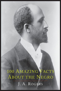 100 Amazing Facts about the Negro with Complete Proof: A Short Cut to the World History of the Negro