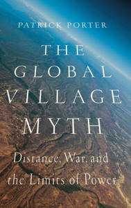 The Global Village Myth: Distance, War, and the Limits of Power